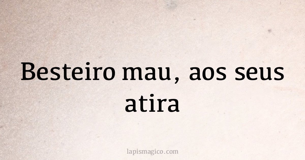 Besteiro mau, aos seus atira (provérbio ou dito popular)