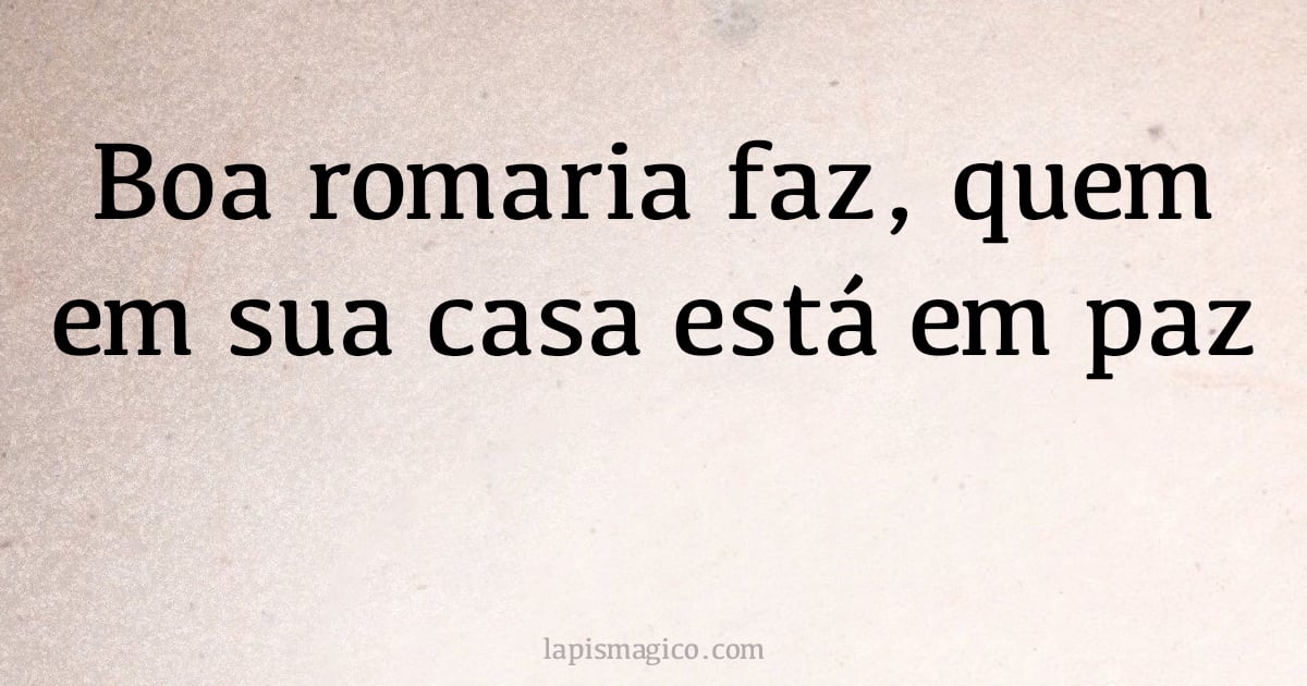 Boa romaria faz, quem em sua casa está em paz (provérbio ou dito popular)