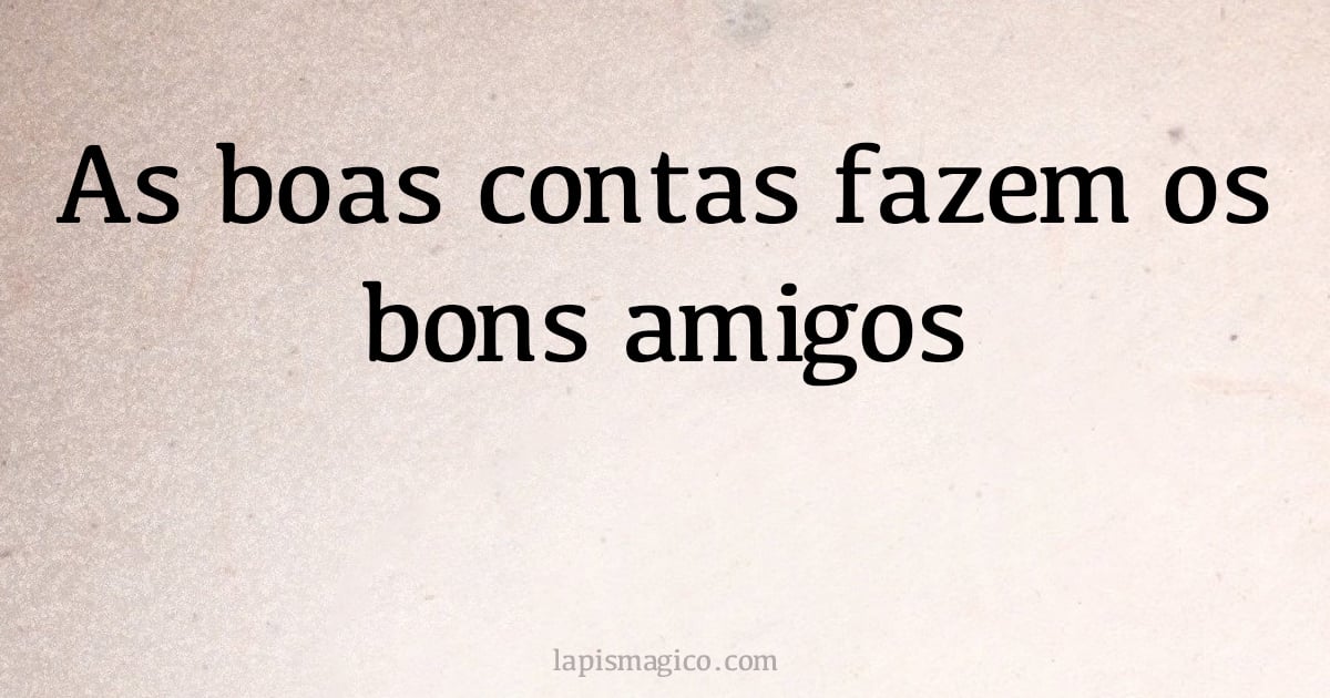 As boas contas fazem os bons amigos (provérbio ou dito popular)