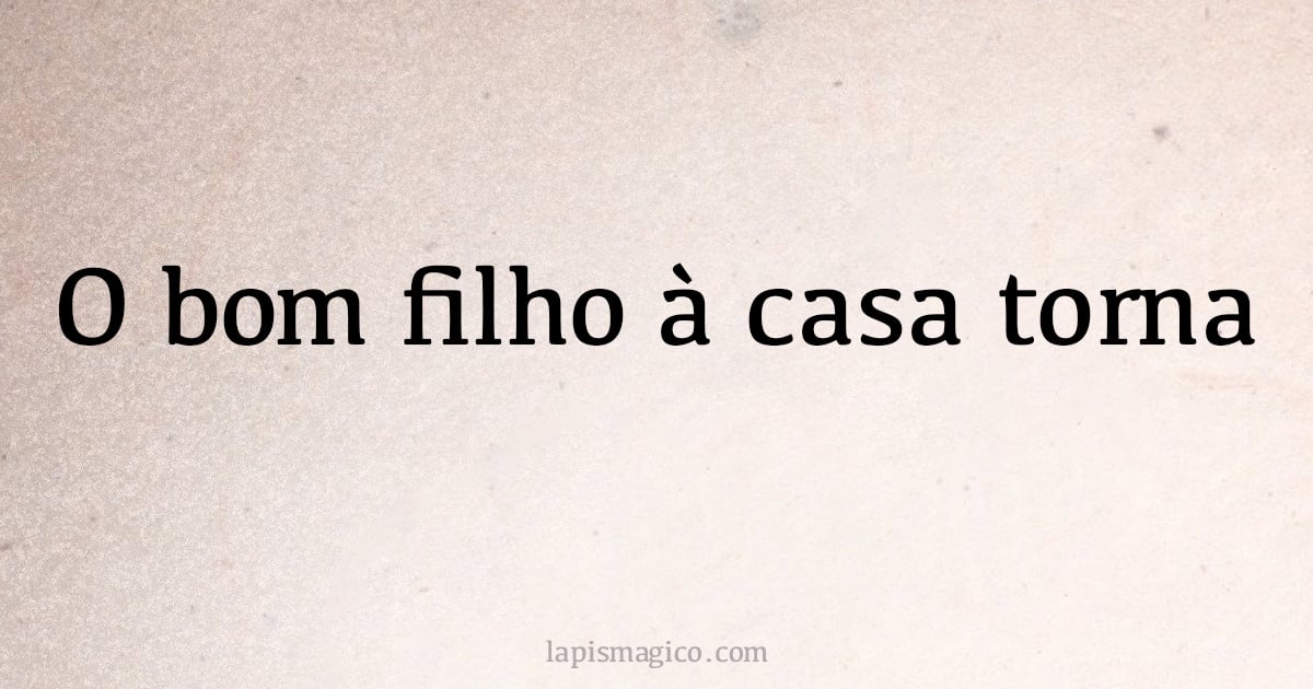 O bom filho à casa torna (provérbio ou dito popular)