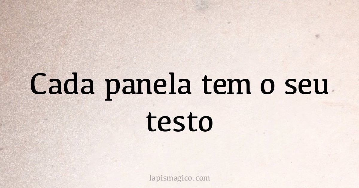 Cada panela tem o seu testo (provérbio ou dito popular)