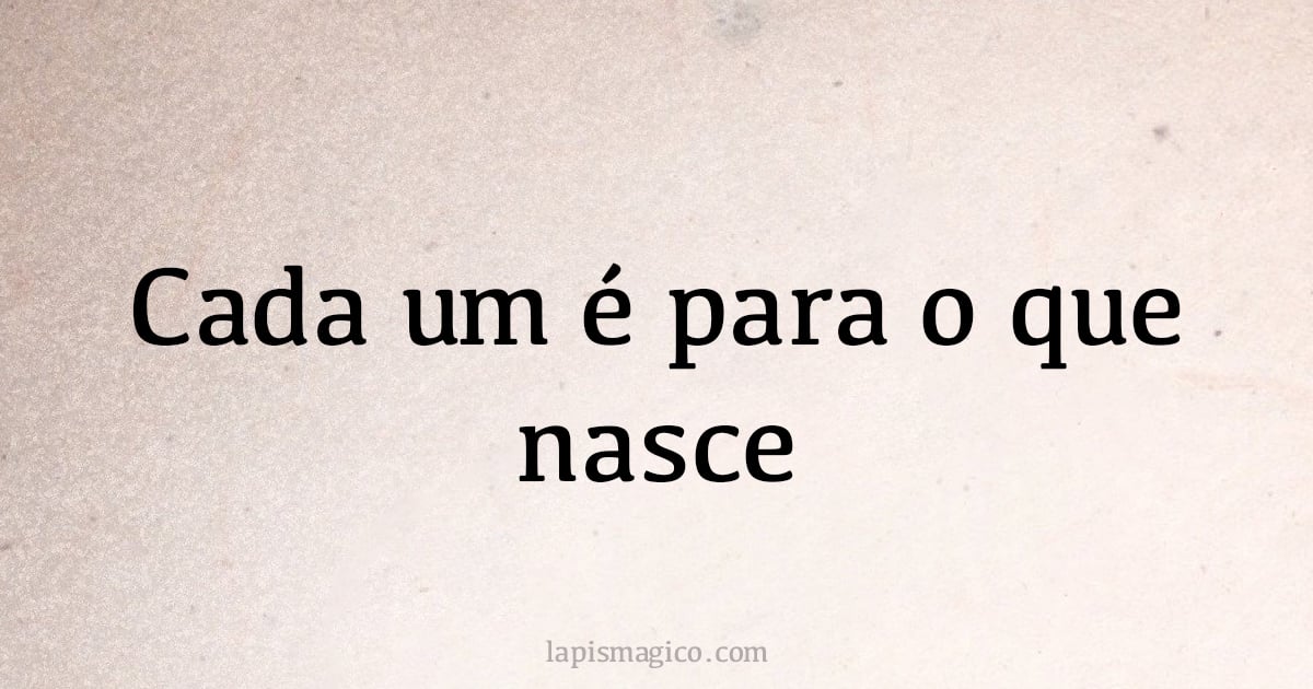 Cada um é para o que nasce (provérbio ou dito popular)