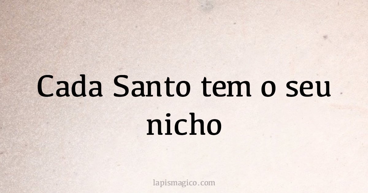 Cada Santo tem o seu nicho (provérbio ou dito popular)