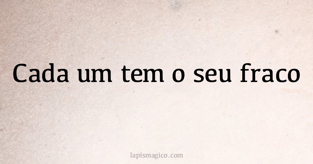 Cada um tem o seu fraco (provérbio ou dito popular)