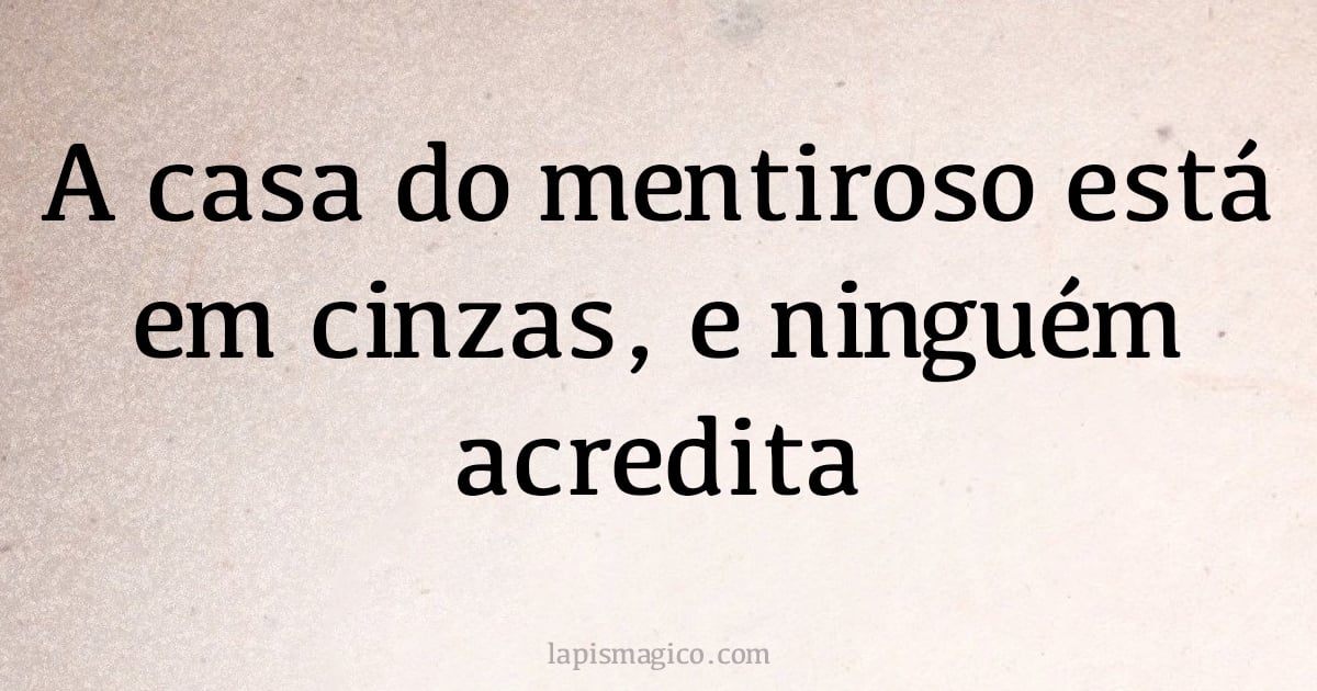 A casa do mentiroso está em cinzas, e ninguém acredita (provérbio ou dito popular)