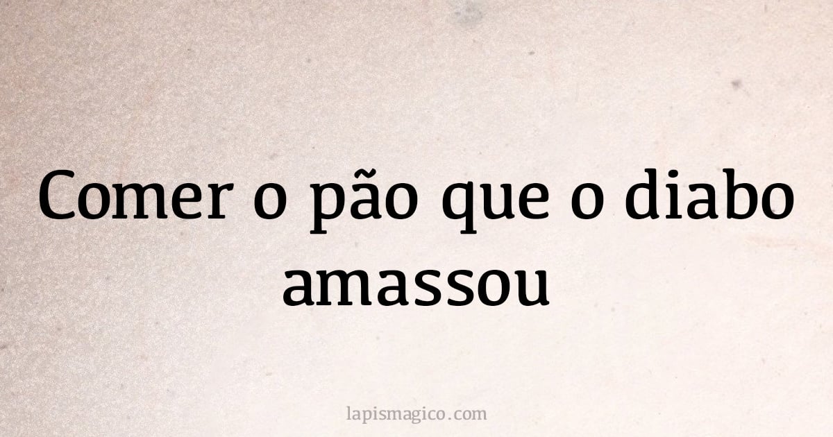Comer o pão que o diabo amassou (provérbio ou dito popular)