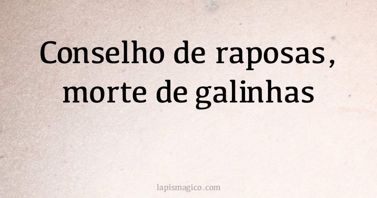 Conselho de raposas, morte de galinhas (provérbio ou dito popular)