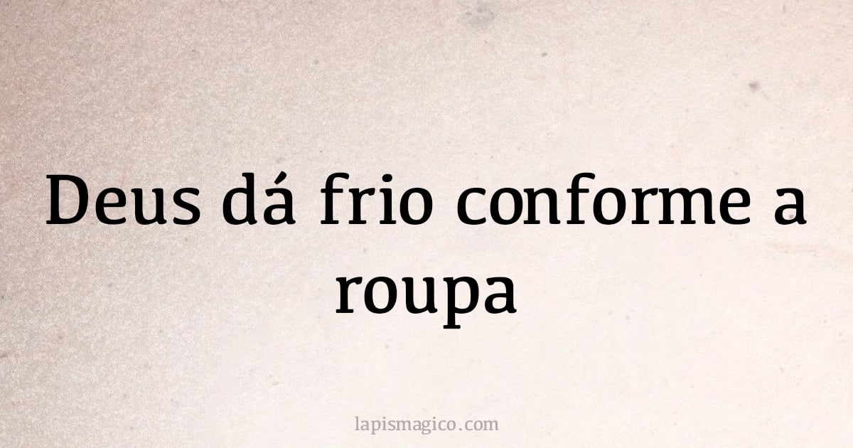 Deus dá frio conforme a roupa (provérbio ou dito popular)