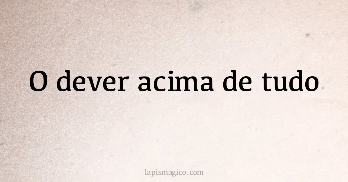 O dever acima de tudo (provérbio ou dito popular)