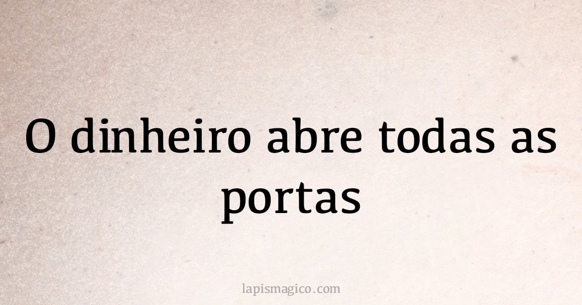 O dinheiro abre todas as portas (provérbio ou dito popular)