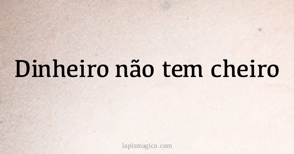 Dinheiro não tem cheiro (provérbio ou dito popular)