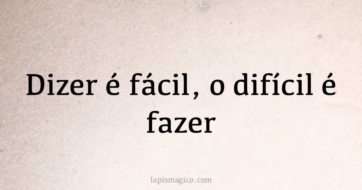 Dizer é fácil, o difícil é fazer (provérbio ou dito popular)