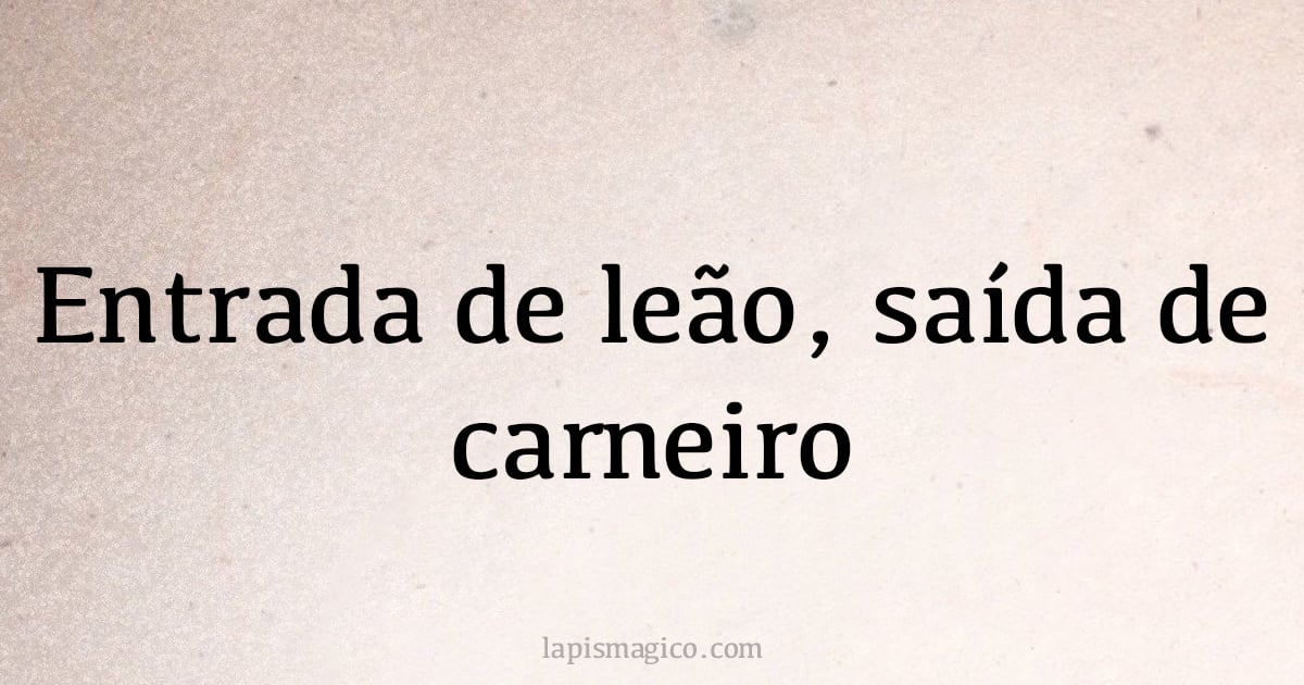 Entrada de leão, saída de carneiro (provérbio ou dito popular)