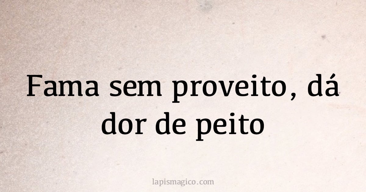 Fama sem proveito, dá dor de peito (provérbio ou dito popular)
