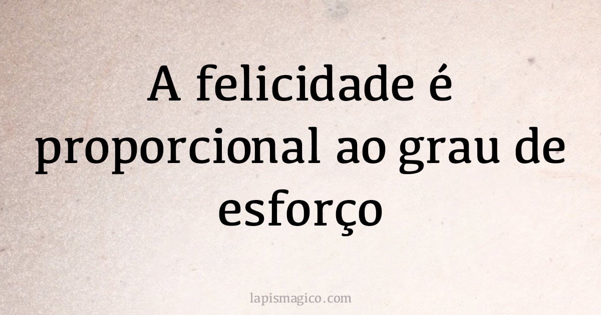 A felicidade é proporcional ao grau de esforço (provérbio ou dito popular)