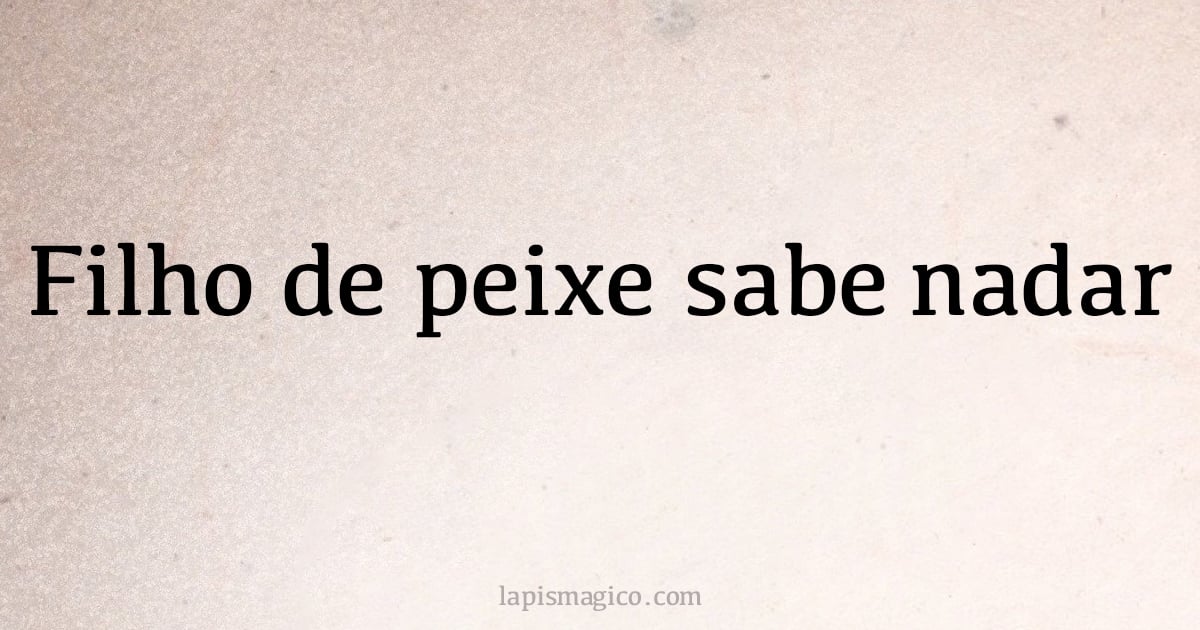 Filho de peixe sabe nadar (provérbio ou dito popular)