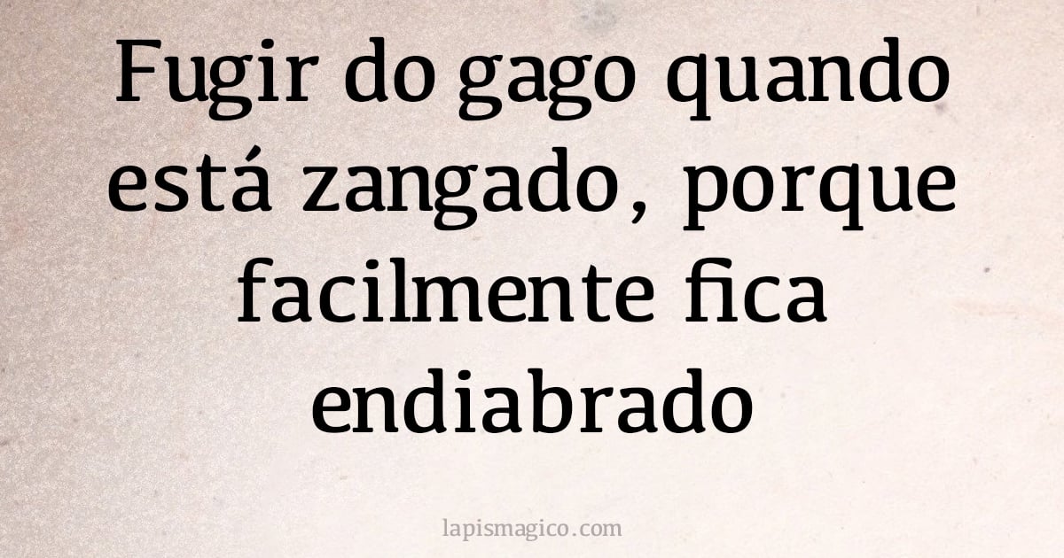 Fugir do gago quando está zangado, porque facilmente fica endiabrado (provérbio ou dito popular)