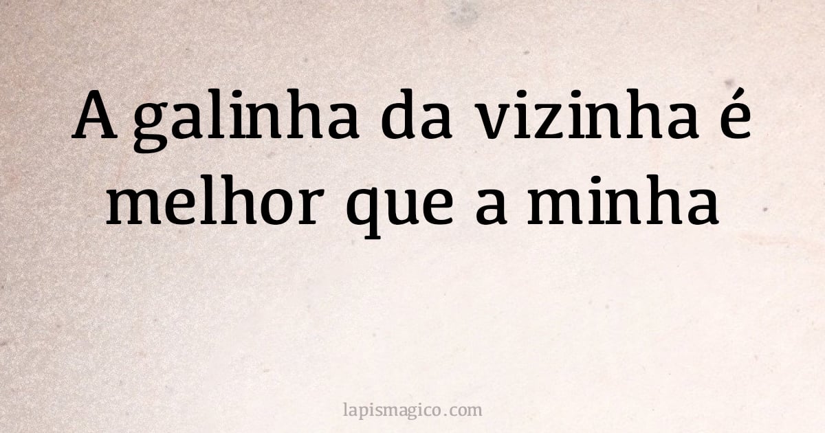 A galinha da vizinha é melhor que a minha (provérbio ou dito popular)