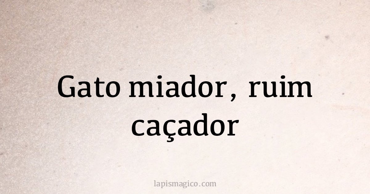 Gato miador, ruim caçador (provérbio ou dito popular)