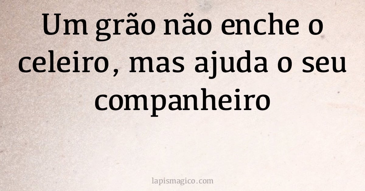 Um grão não enche o celeiro, mas ajuda o seu companheiro (provérbio ou dito popular)