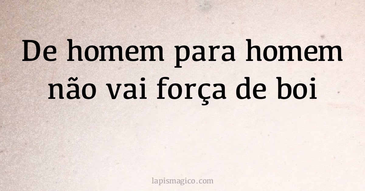 De homem para homem não vai força de boi (provérbio ou dito popular)