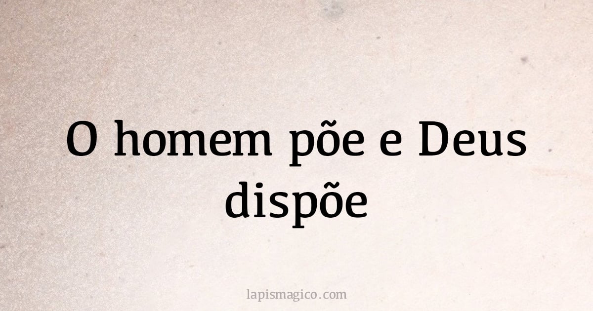 O homem põe e Deus dispõe (provérbio ou dito popular)
