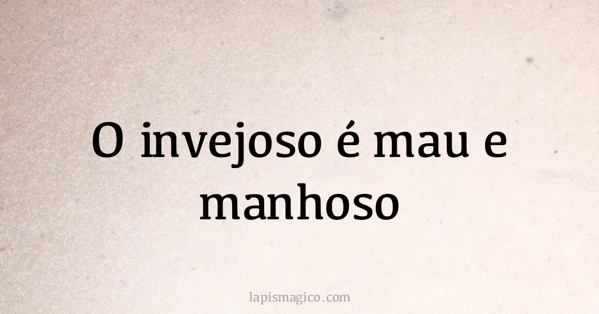 O invejoso é mau e manhoso (provérbio ou dito popular)