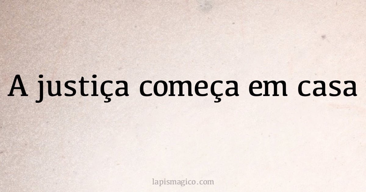 A justiça começa em casa (provérbio ou dito popular)