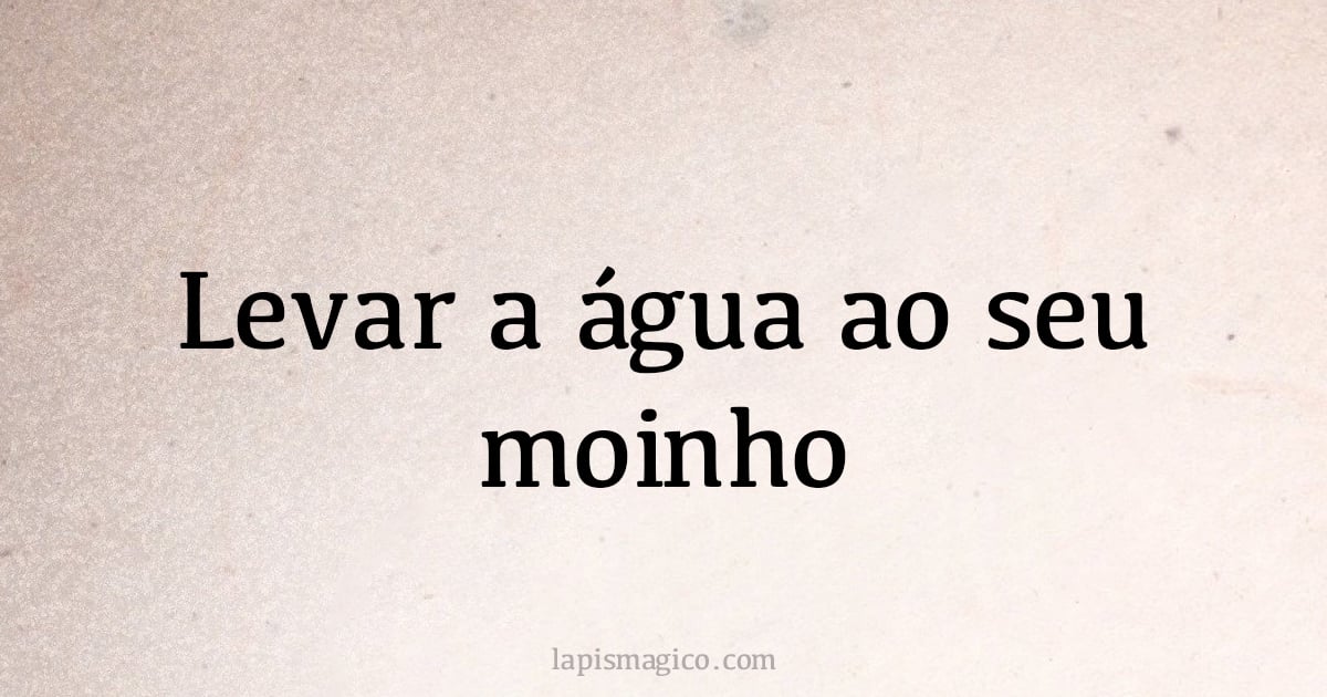 Levar a água ao seu moinho (provérbio ou dito popular)