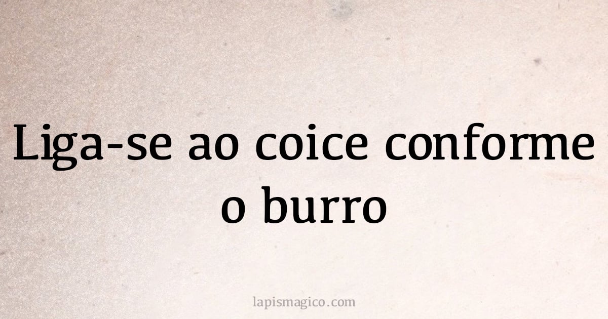 Liga-se ao coice conforme o burro (provérbio ou dito popular)