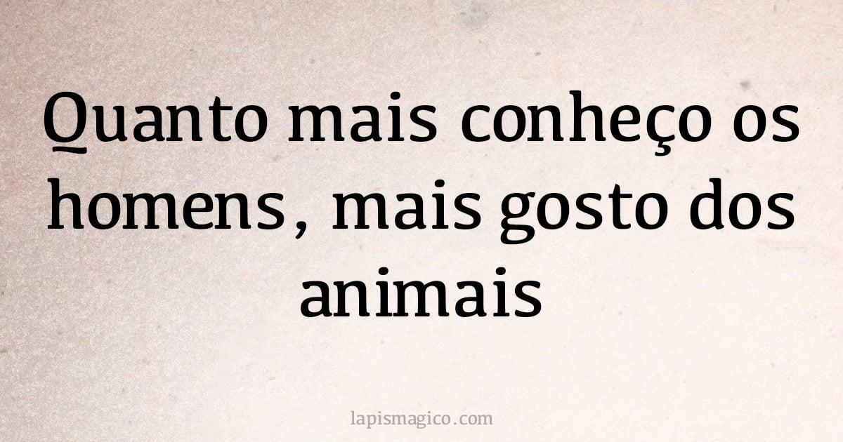 Quanto mais conheço os homens, mais gosto dos animais (provérbio ou dito popular)