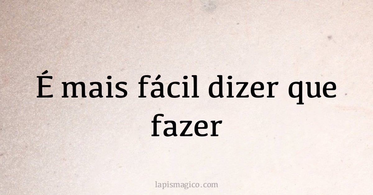 É mais fácil dizer que fazer (provérbio ou dito popular)