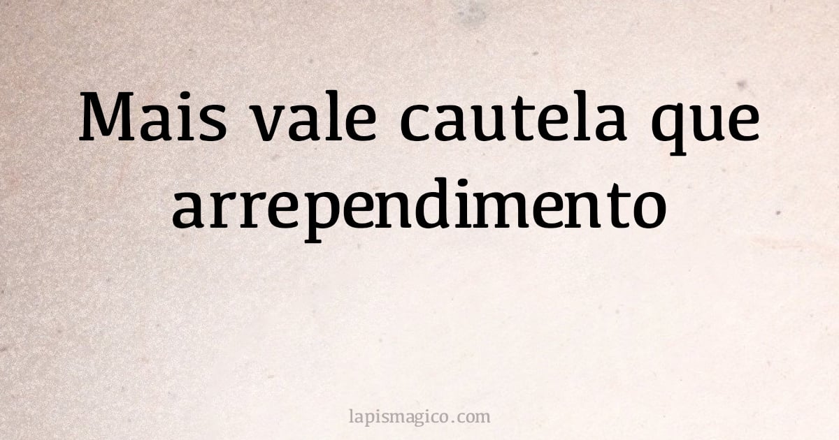 Mais vale cautela que arrependimento (provérbio ou dito popular)