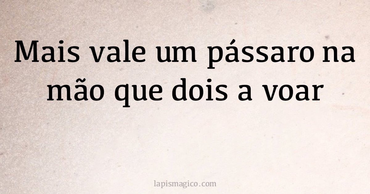 Mais vale um pássaro na mão que dois a voar (provérbio ou dito popular)