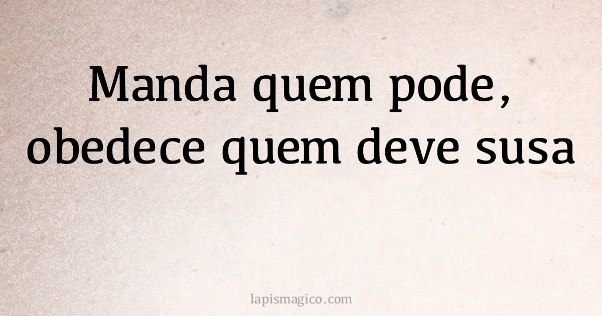 Manda quem pode, obedece quem deve susa (provérbio ou dito popular)