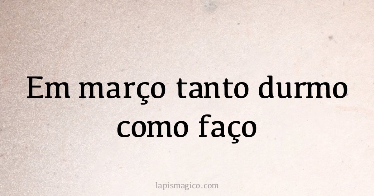 Em março tanto durmo como faço (provérbio ou dito popular)