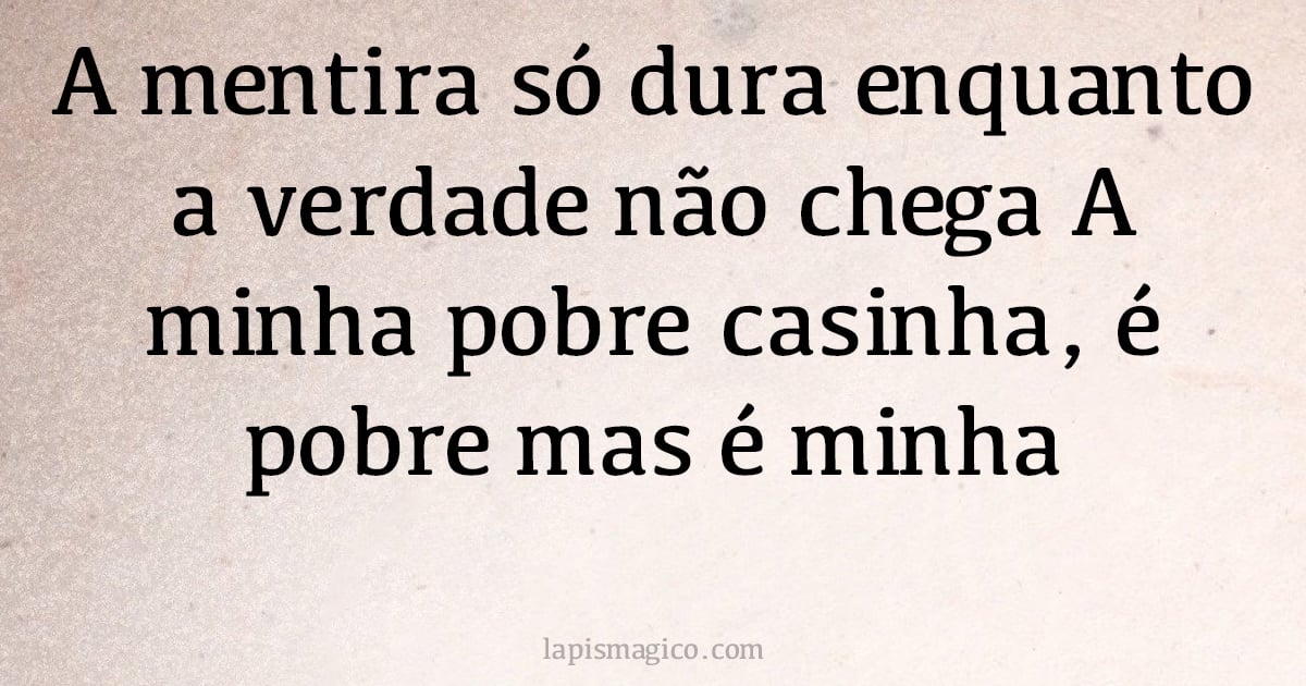 A mentira só dura enquanto a verdade não chega A minha pobre casinha, é pobre mas é minha (provérbio ou dito popular)