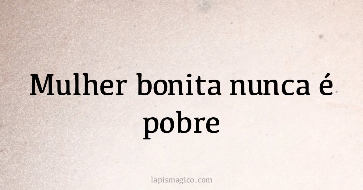 Mulher bonita nunca é pobre (provérbio ou dito popular)