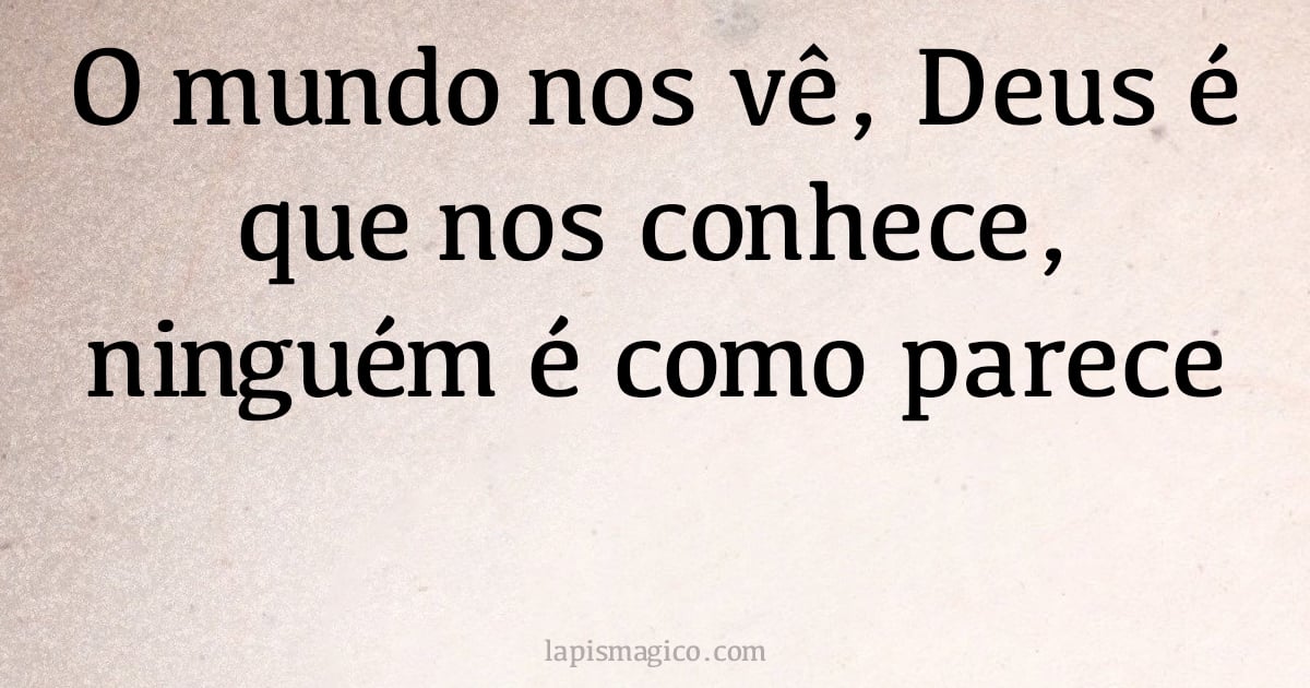 O mundo nos vê, Deus é que nos conhece, ninguém é como parece (provérbio ou dito popular)