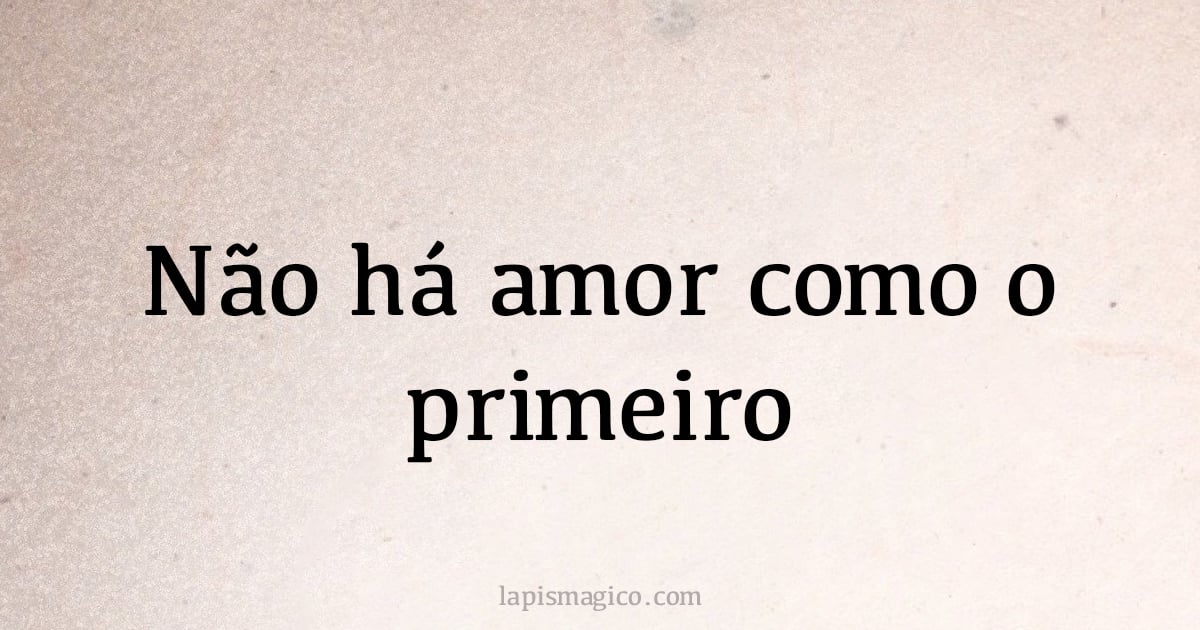 Não há amor como o primeiro (provérbio ou dito popular)