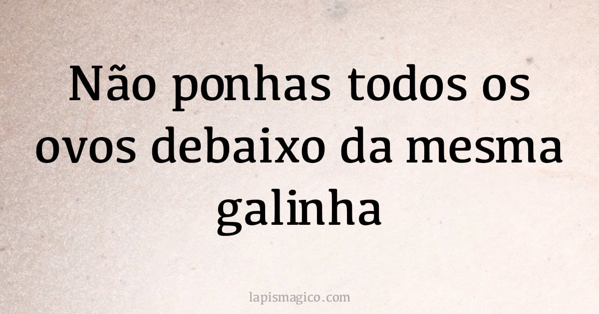 Não ponhas todos os ovos debaixo da mesma galinha (provérbio ou dito popular)