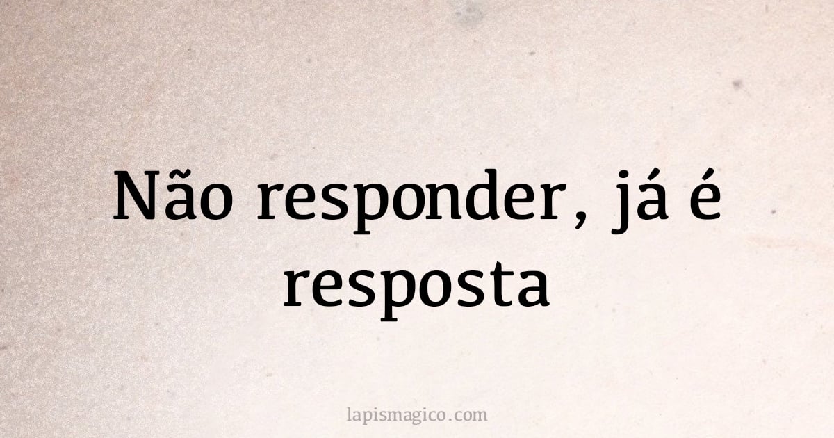 Não responder, já é resposta (provérbio ou dito popular)