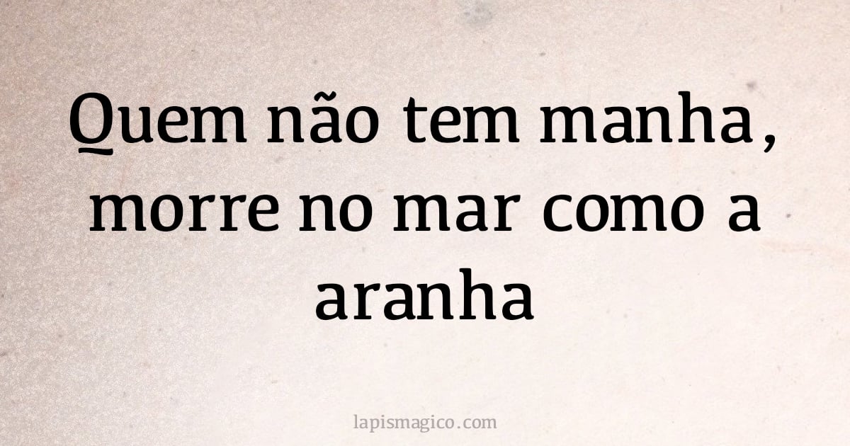 Quem não tem manha, morre no mar como a aranha (provérbio ou dito popular)