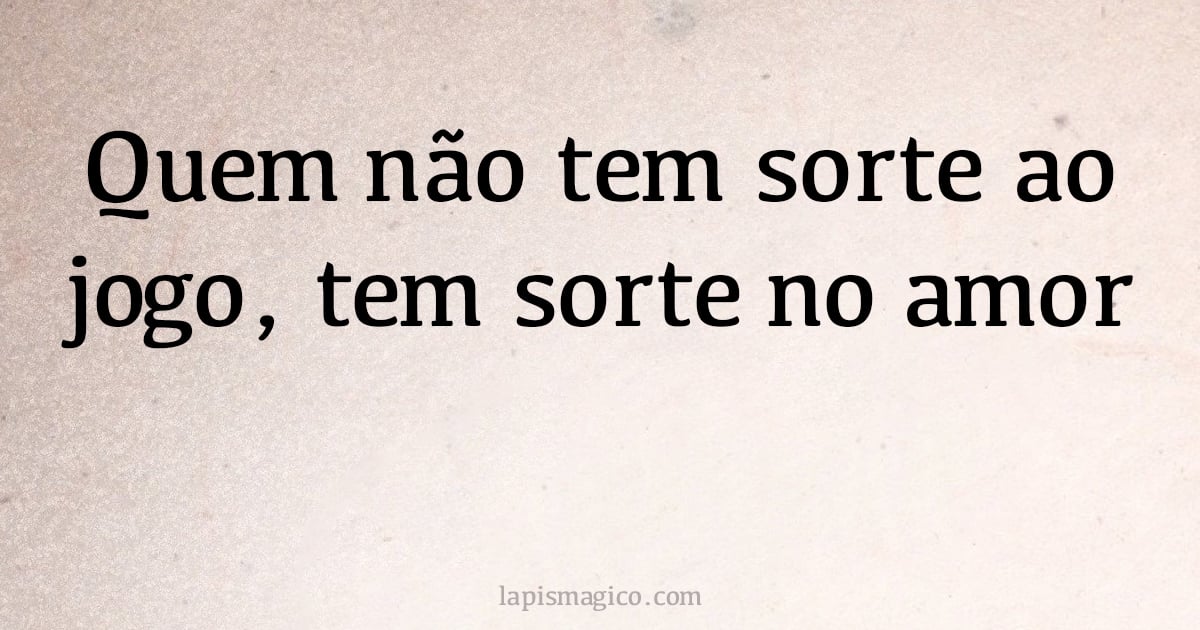 Quem não tem sorte ao jogo, tem sorte no amor (provérbio ou dito popular)