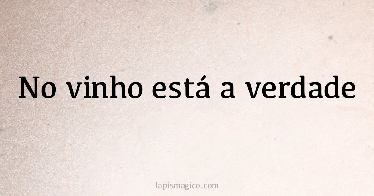 No vinho está a verdade (provérbio ou dito popular)