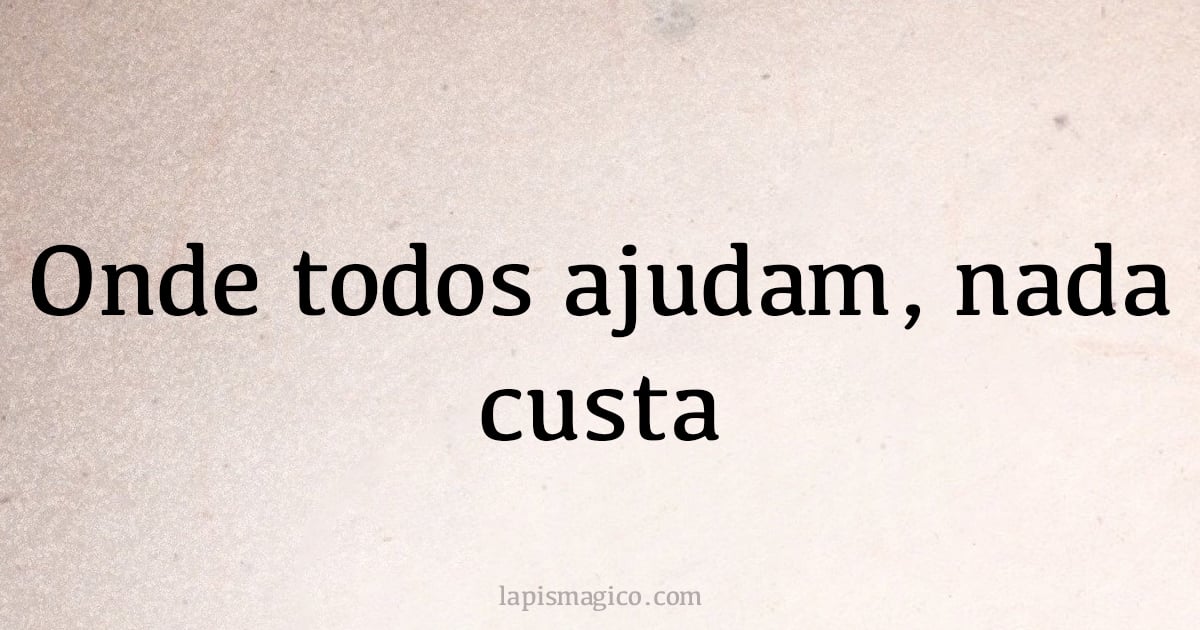 Onde todos ajudam, nada custa (provérbio ou dito popular)