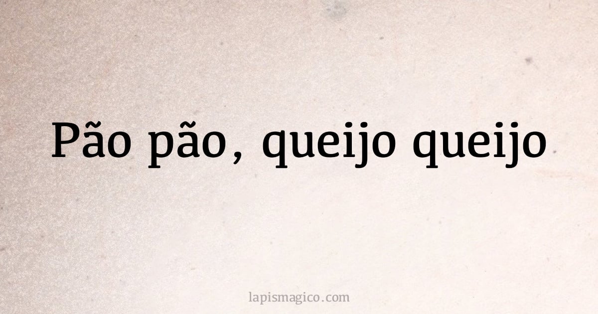 Pão pão, queijo queijo (provérbio ou dito popular)