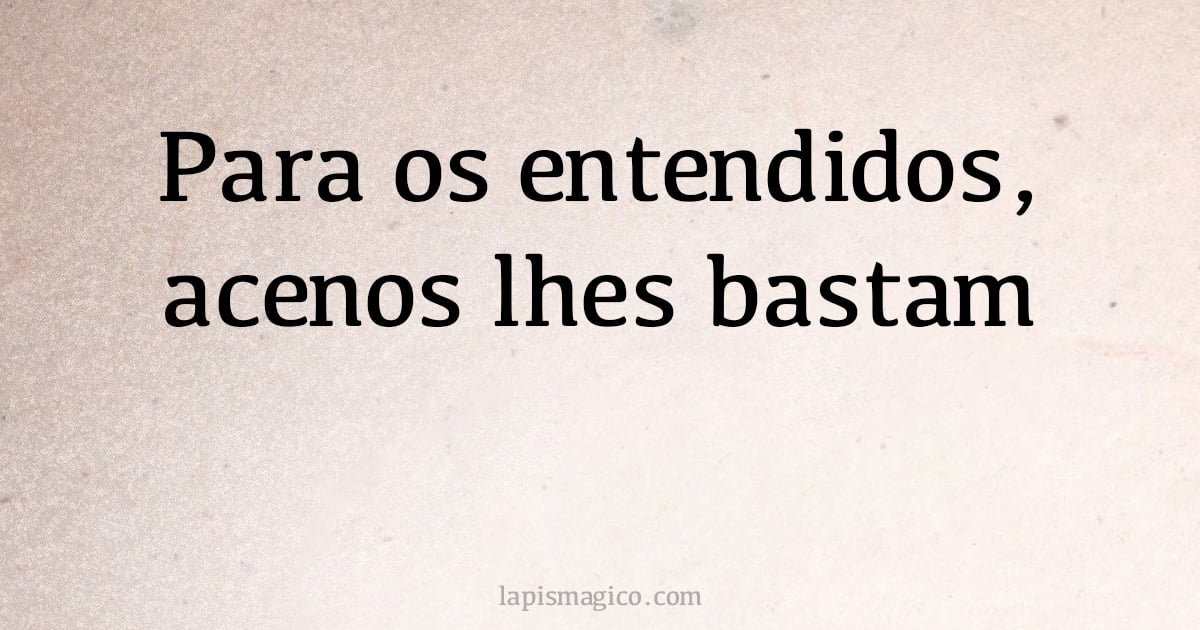 Para os entendidos, acenos lhes bastam (provérbio ou dito popular)