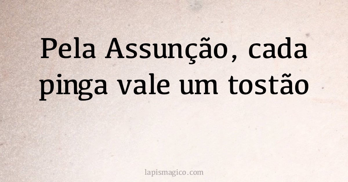 Pela Assunção, cada pinga vale um tostão (provérbio ou dito popular)