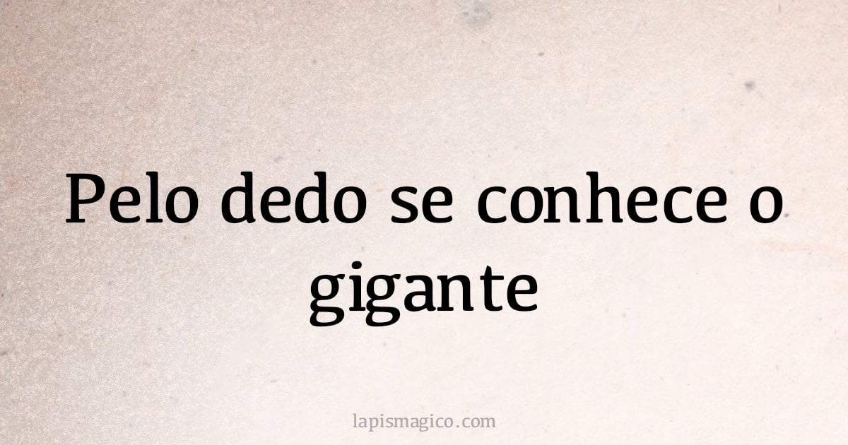 Pelo dedo se conhece o gigante (provérbio ou dito popular)